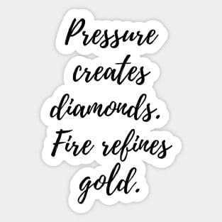 Pressure creates diamonds.  Fire refines gold. Sticker